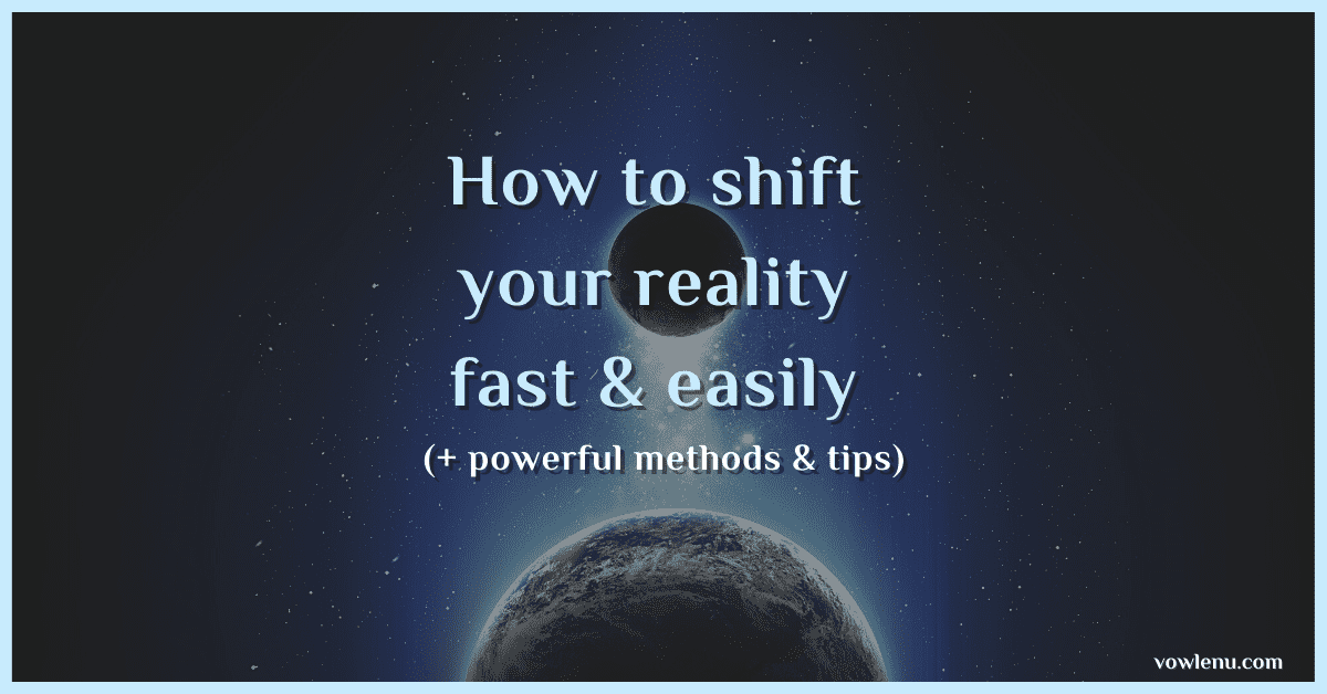How to shift your reality fast & easily (+powerful methods & tips)