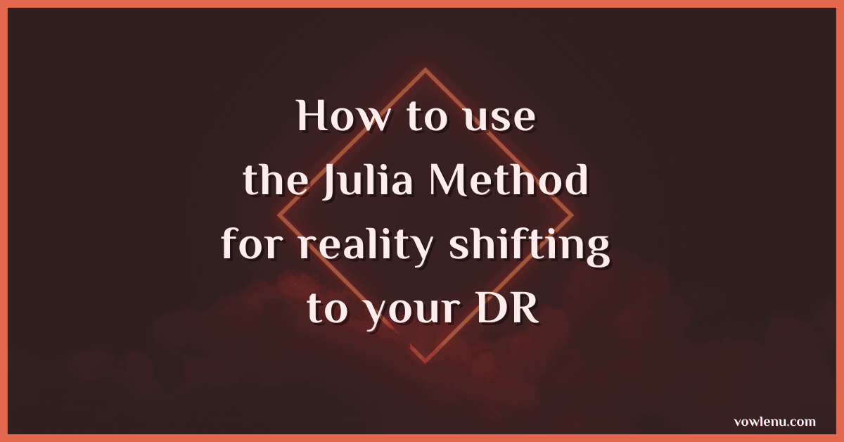 How to use the Julia Method for reality shifting to your DR (1)